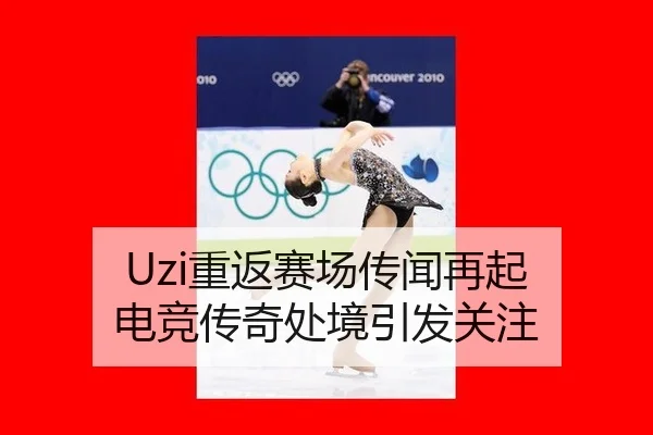 Uzi重返赛场传闻再起 电竞传奇处境引发关注